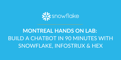 Montreal HANDS ON LAB BUILD A CHATBOT IN 90 MINUTES WITH SNOWFLAKE, INFOSTRUX & HEX